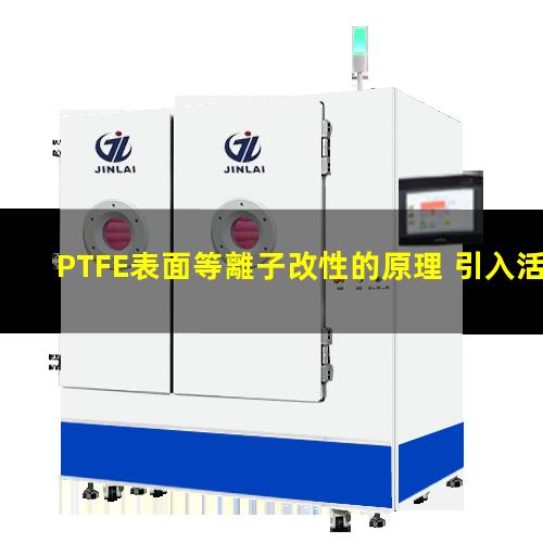 PTFE表面等離子改性的原理 引入活性基團 提高粘附性